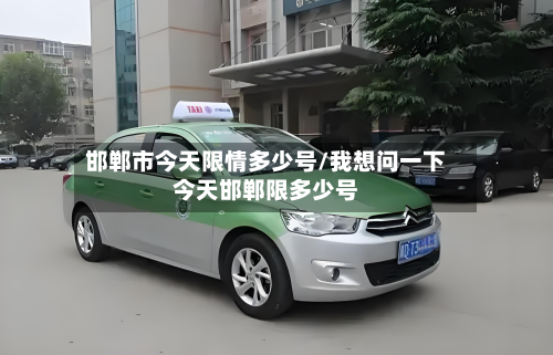 邯郸市今天限情多少号/我想问一下今天邯郸限多少号