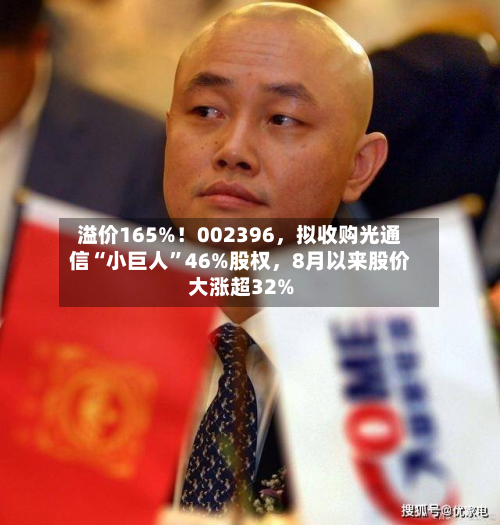 溢价165%！002396	，拟收购光通信“小巨人	”46%股权，8月以来股价大涨超32%-第2张图片