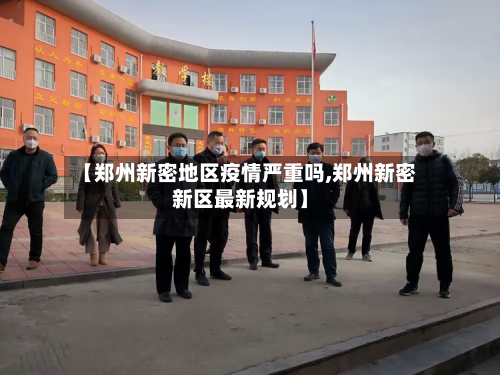 【郑州新密地区疫情严重吗,郑州新密新区最新规划】-第2张图片