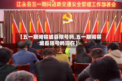 【五一期间容城县限号吗,五一期间容城县限号吗现在】