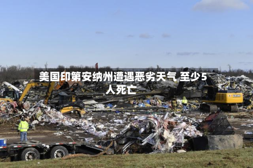 美国印第安纳州遭遇恶劣天气 至少5人死亡-第1张图片