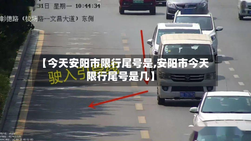 【今天安阳市限行尾号是,安阳市今天限行尾号是几】-第2张图片