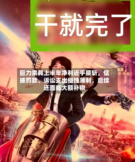 巨力索具上半年净利近乎腰斩	，信披罚款、诉讼支出侵蚀薄利，后续还面临大额补税-第3张图片