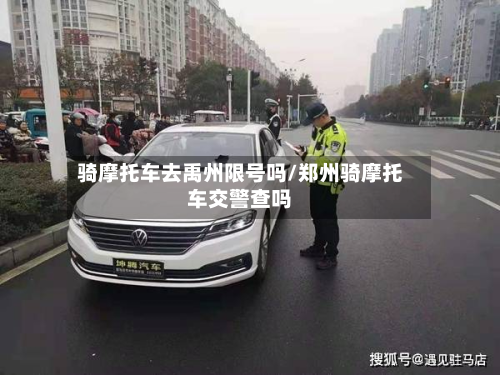 骑摩托车去禹州限号吗/郑州骑摩托车交警查吗-第3张图片