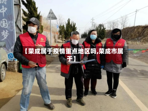 【荣成属于疫情重点地区吗,荣成市属于】