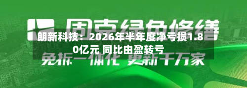 朗新科技：2026年半年度净亏损1.80亿元 同比由盈转亏-第1张图片