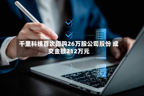 千里科技首次回购26万股公司股份 成交金额212万元