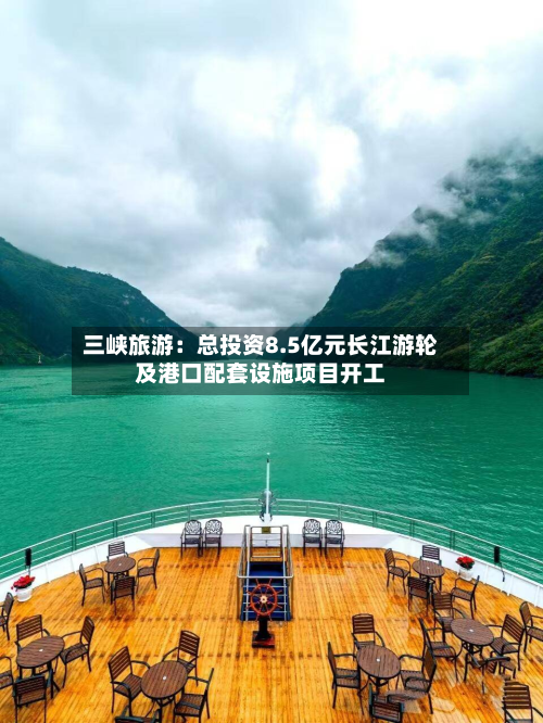 三峡旅游：总投资8.5亿元长江游轮及港口配套设施项目开工-第2张图片