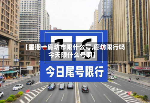 【星期一廊坊市限什么号,廊坊限行吗今天限什么号啊】