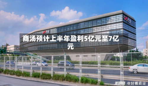 商汤预计上半年盈利5亿元至7亿元