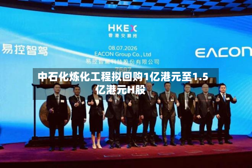 中石化炼化工程拟回购1亿港元至1.5亿港元H股