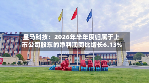 皇马科技：2026年半年度归属于上市公司股东的净利润同比增长6.13%-第2张图片
