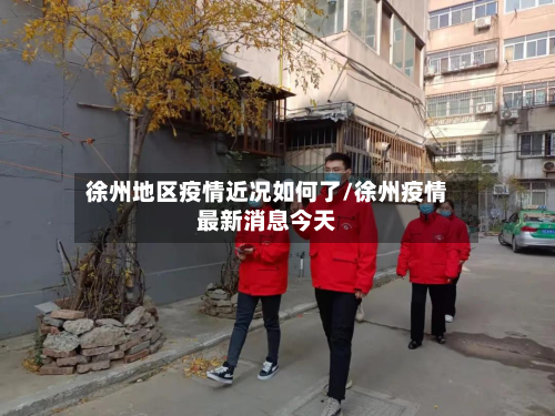 徐州地区疫情近况如何了/徐州疫情最新消息今天-第2张图片