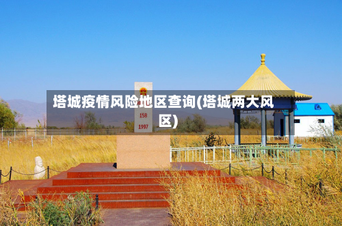 塔城疫情风险地区查询(塔城两大风区)