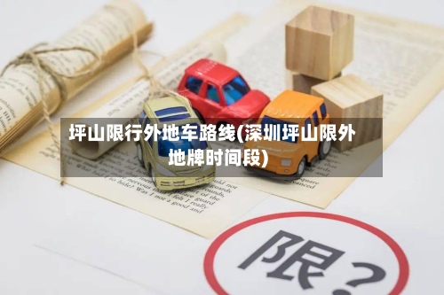 坪山限行外地车路线(深圳坪山限外地牌时间段)