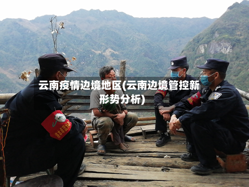 云南疫情边境地区(云南边境管控新形势分析)