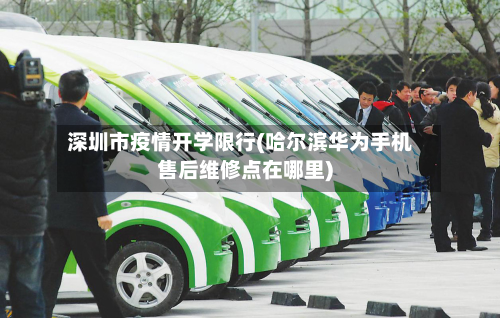 深圳市疫情开学限行(哈尔滨华为手机售后维修点在哪里)-第2张图片