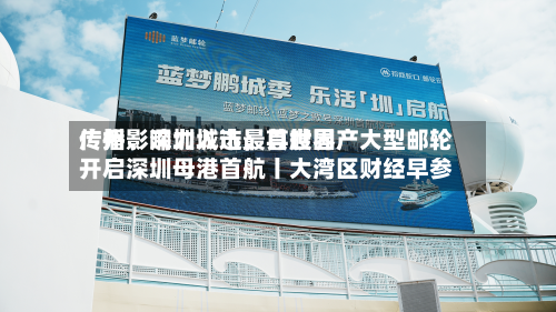 广州	、深圳入选最具世界传播影响力城市；首艘国产大型邮轮开启深圳母港首航丨大湾区财经早参-第2张图片