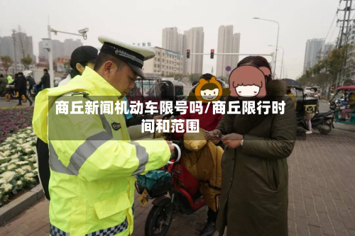商丘新闻机动车限号吗/商丘限行时间和范围-第2张图片
