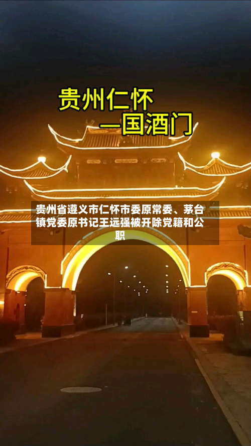 贵州省遵义市仁怀市委原常委、茅台镇党委原书记王远强被开除党籍和公职-第2张图片
