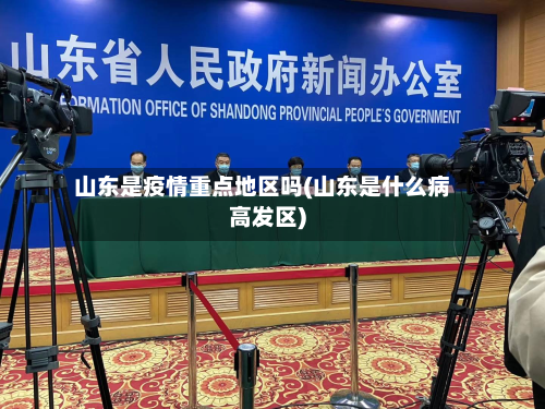 山东是疫情重点地区吗(山东是什么病高发区)