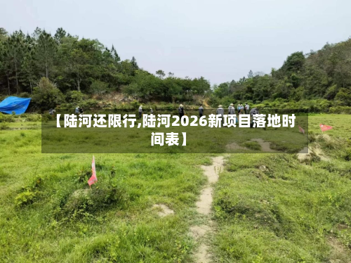 【陆河还限行,陆河2026新项目落地时间表】-第2张图片