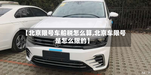 【北京限号车船税怎么算,北京车限号是怎么限的】