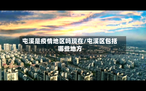 屯溪是疫情地区吗现在/屯溪区包括哪些地方-第2张图片