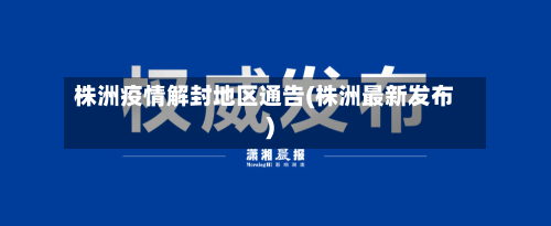株洲疫情解封地区通告(株洲最新发布)