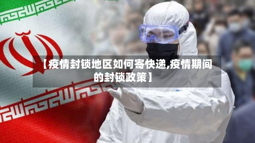 【疫情封锁地区如何寄快递,疫情期间的封锁政策】