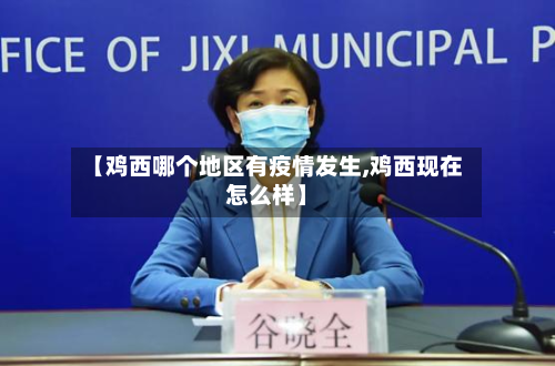 【鸡西哪个地区有疫情发生,鸡西现在怎么样】-第2张图片
