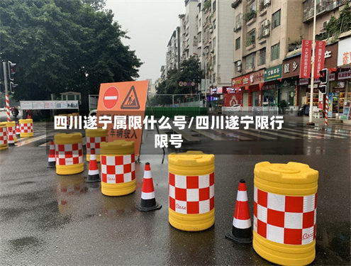 四川遂宁属限什么号/四川遂宁限行限号