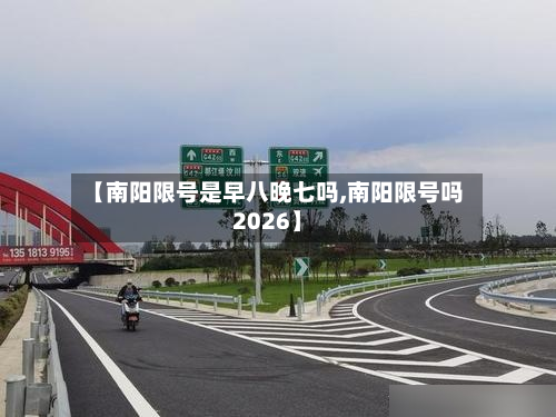 【南阳限号是早八晚七吗,南阳限号吗2026】-第3张图片