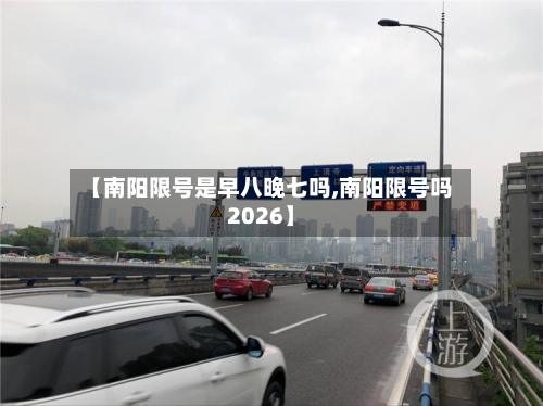 【南阳限号是早八晚七吗,南阳限号吗2026】