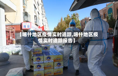 【喀什地区疫情实时追踪,喀什地区疫情实时追踪报告】