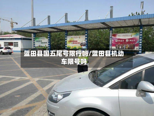 蓝田县国五尾号限行吗/蓝田县机动车限号吗-第2张图片