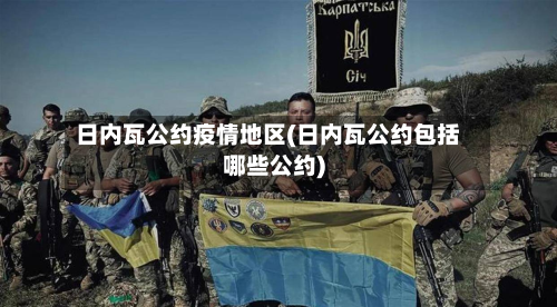日内瓦公约疫情地区(日内瓦公约包括哪些公约)