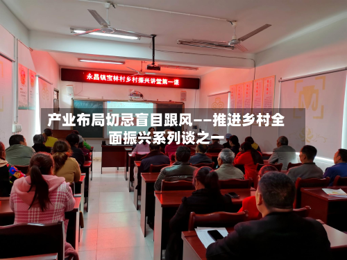 产业布局切忌盲目跟风——推进乡村全面振兴系列谈之一