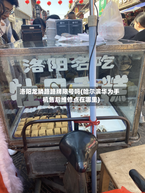 洛阳龙鳞路路牌限号吗(哈尔滨华为手机售后维修点在哪里)
