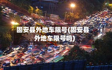 固安县外地车限号(固安县外地车限号吗)