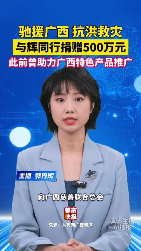 驰援广西抗洪救灾!与辉同行捐赠500万元 此前曾助力广西特色产品推广
